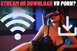 Stream vs downloading vr porn guide